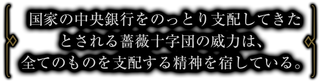 国家の中央銀行をのっとり支配してきたとされる薔薇十字団の威力は、全てのものを支配する精神を宿している。
